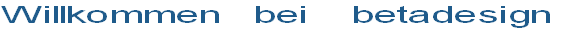 Willkommen   bei    betadesign 
